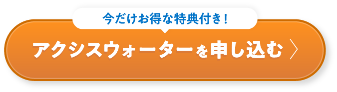 今だけお得な特典付き！アクシスウォーターを申し込む